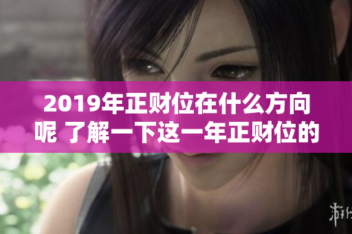 2019年正财位在什么方向呢 了解一下这一年正财位的具**置