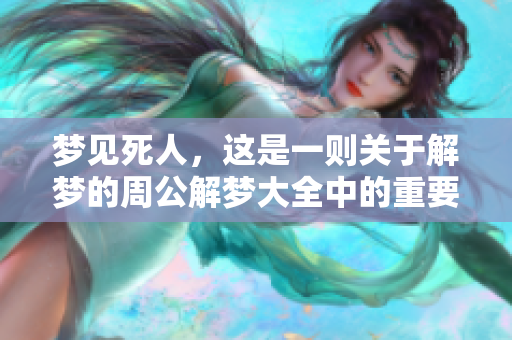梦见死人，这是一则关于解梦的周公解梦大全中的重要内容