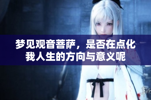 梦见观音菩萨，是否在点化我人生的方向与意义呢
