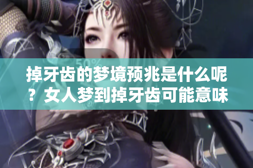 掉牙齿的梦境预兆是什么呢？女人梦到掉牙齿可能意味着什么呢？