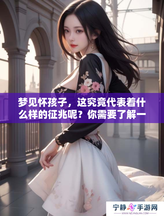 梦见怀孩子，这究竟代表着什么样的征兆呢？你需要了解一下。