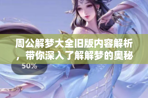 周公解梦大全旧版内容解析，带你深入了解解梦的奥秘