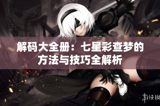解码大全册：七星彩查梦的方法与技巧全解析