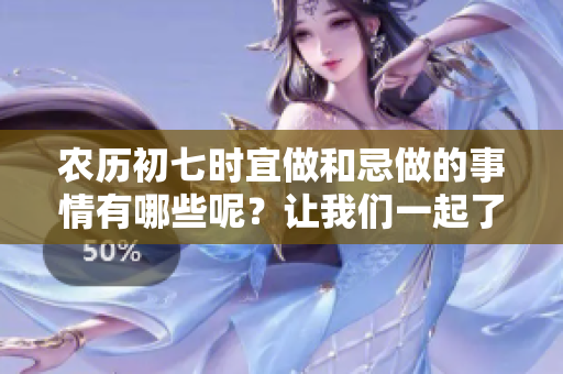 农历初七时宜做和忌做的事情有哪些呢？让我们一起了解一下吧！