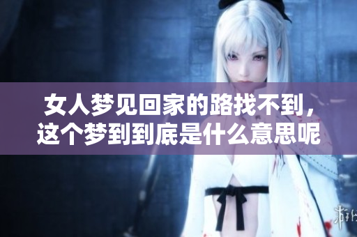 女人梦见回家的路找不到，这个梦到到底是什么意思呢