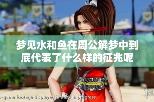 梦见水和鱼在周公解梦中到底代表了什么样的征兆呢
