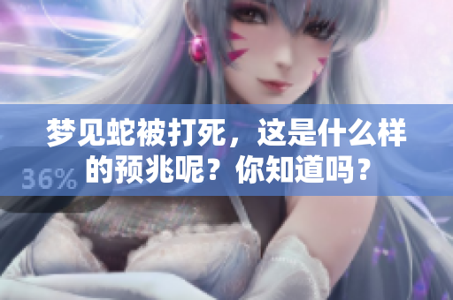 梦见蛇被打死，这是什么样的预兆呢？你知道吗？