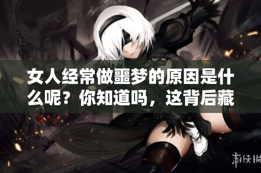 女人经常做噩梦的原因是什么呢？你知道吗，这背后藏着哪些秘密？