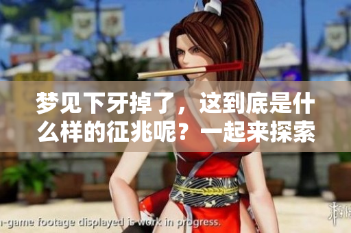 梦见下牙掉了，这到底是什么样的征兆呢？一起来探索其中的奥秘吧！
