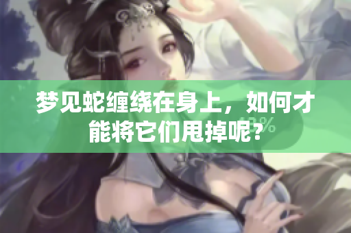 梦见蛇缠绕在身上，如何才能将它们甩掉呢？