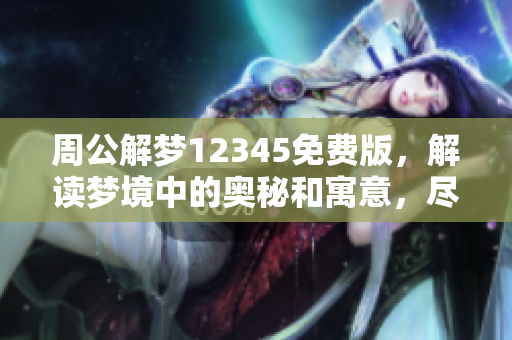 周公解梦12345免费版，解读梦境中的奥秘和寓意，尽在这里！