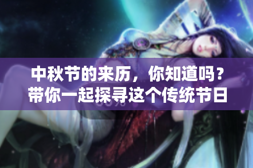 中秋节的来历，你知道吗？带你一起探寻这个传统节日的历史背景。