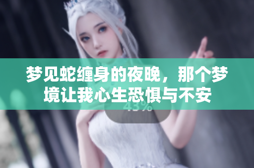 梦见蛇缠身的夜晚，那个梦境让我心生恐惧与不安