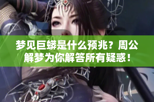 梦见巨蟒是什么预兆？周公解梦为你解答所有疑惑！