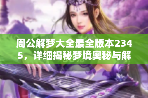 周公解梦大全最全版本2345，详细揭秘梦境奥秘与解析内容