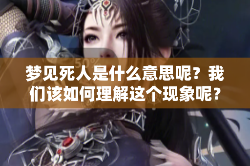 梦见死人是什么意思呢？我们该如何理解这个现象呢？