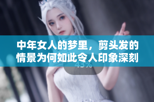 中年女人的梦里，剪头发的情景为何如此令人印象深刻