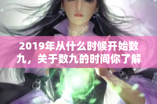 2019年从什么时候开始数九，关于数九的时间你了解吗