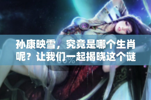 孙康映雪，究竟是哪个生肖呢？让我们一起揭晓这个谜底。