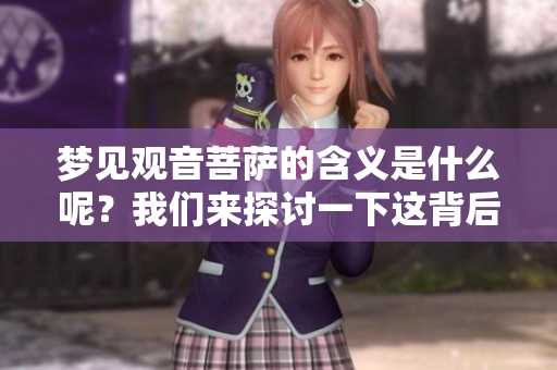 梦见观音菩萨的含义是什么呢？我们来探讨一下这背后的深层意义。