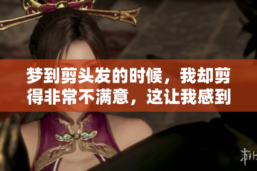 梦到剪头发的时候，我却剪得非常不满意，这让我感到困惑