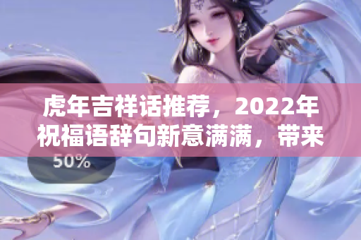虎年吉祥话推荐，2022年祝福语辞句新意满满，带来好运气