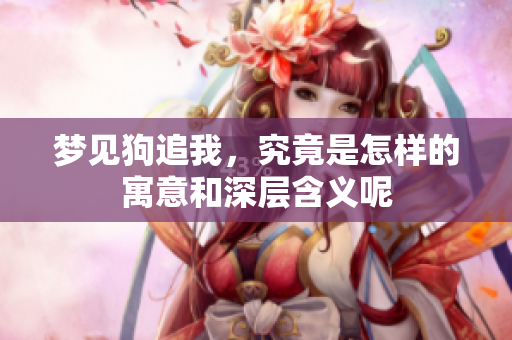 梦见狗追我，究竟是怎样的寓意和深层含义呢