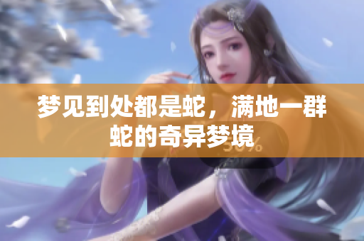 梦见到处都是蛇，满地一群蛇的奇异梦境