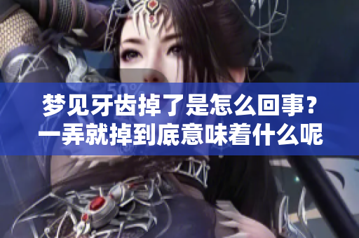 梦见牙齿掉了是怎么回事？一弄就掉到底意味着什么呢