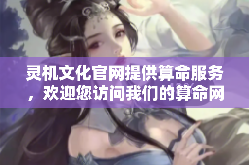 灵机文化官网提供算命服务，欢迎您访问我们的算命网体验更多内容