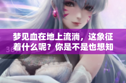 梦见血在地上流淌，这象征着什么呢？你是不是也想知道？