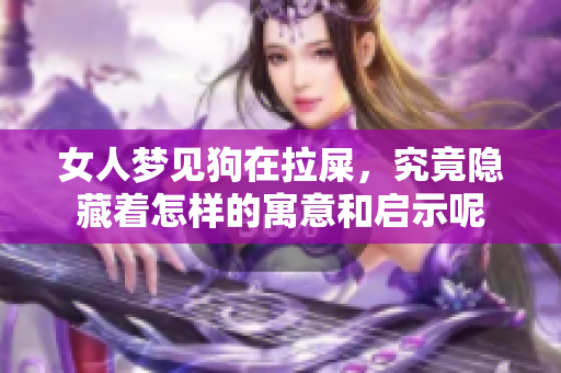 女人梦见狗在拉屎，究竟隐藏着怎样的寓意和启示呢