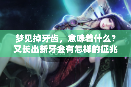 梦见掉牙齿，意味着什么？又长出新牙会有怎样的征兆呢？