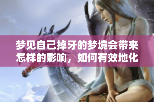 梦见自己掉牙的梦境会带来怎样的影响，如何有效地化解这种梦境呢