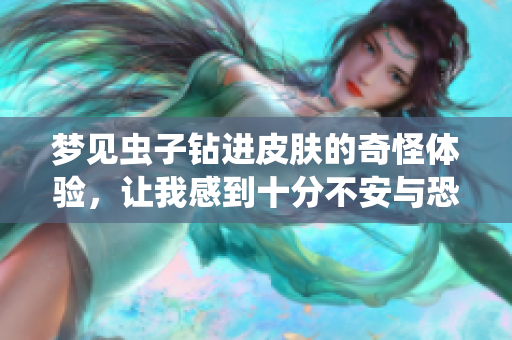 梦见虫子钻进皮肤的奇怪体验，让我感到十分不安与恐惧