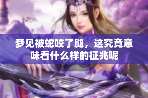 梦见被蛇咬了腿，这究竟意味着什么样的征兆呢