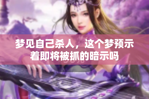 梦见自己杀人，这个梦预示着即将被抓的暗示吗