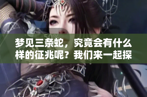 梦见三条蛇，究竟会有什么样的征兆呢？我们来一起探讨一下。