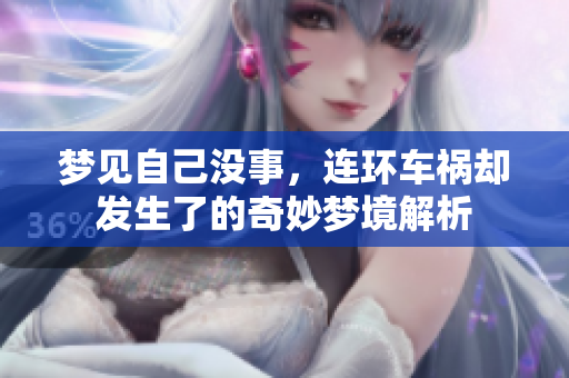 梦见自己没事，连环车祸却发生了的奇妙梦境解析