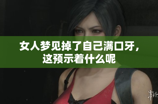 女人梦见掉了自己满口牙，这预示着什么呢