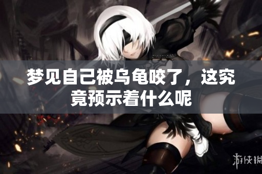 梦见自己被乌龟咬了，这究竟预示着什么呢