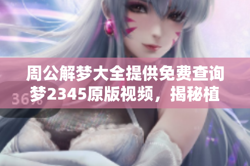 周公解梦大全提供免费查询梦2345原版视频，揭秘植物开花的梦境含义