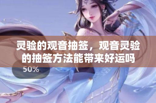 灵验的观音抽签，观音灵验的抽签方法能带来好运吗