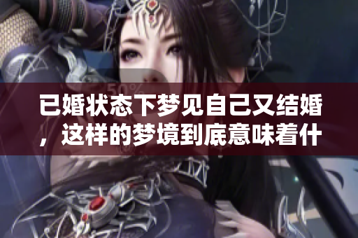 已婚状态下梦见自己又结婚，这样的梦境到底意味着什么呢
