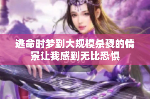 逃命时梦到大规模杀戮的情景让我感到无比恐惧
