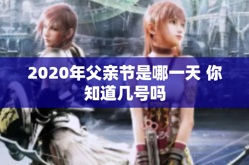 2020年父亲节是哪一天 你知道几号吗