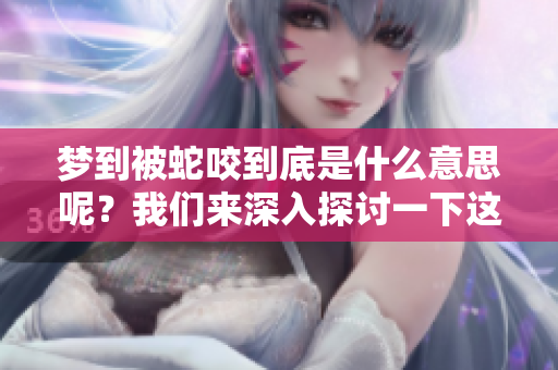 梦到被蛇咬到底是什么意思呢？我们来深入探讨一下这个梦境的奥秘。