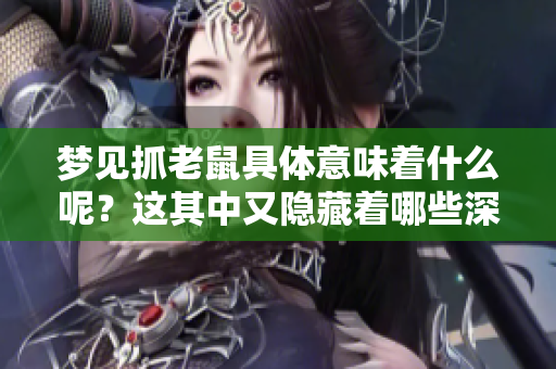梦见抓老鼠具体意味着什么呢？这其中又隐藏着哪些深层含义？