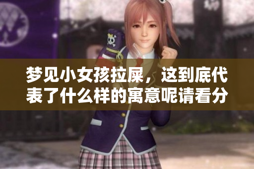 梦见小女孩拉屎，这到底代表了什么样的寓意呢请看分析解读