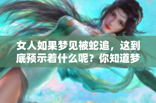 女人如果梦见被蛇追，这到底预示着什么呢？你知道梦境的含义吗？